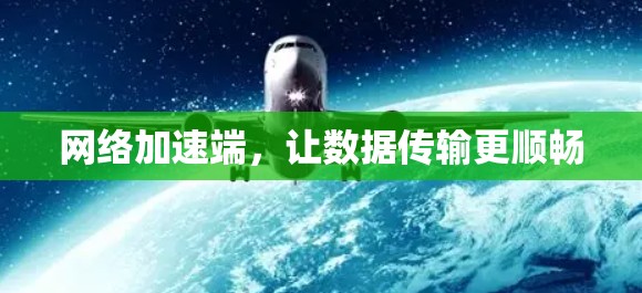 网络加速端,让数据传输更顺畅 网络加速端,让数据传输更顺畅