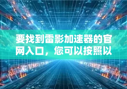 要找到雷影加速器的官网入口,您可以按照以下步骤操作 要找到雷影加速器的官网入口,您可以按照以下步骤操作