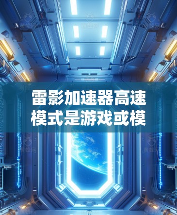 雷影加速器高速模式是游戏或模拟器中的一个高级功能，允许玩家在战斗中更快地推进目标或进行特定动作。以下是对高速模式的详细分析