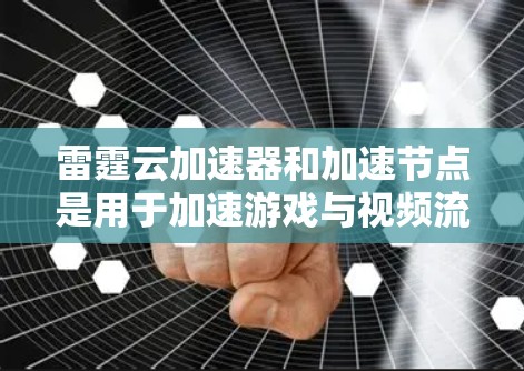 雷霆云加速器和加速节点是用于加速游戏与视频流的硬件和软件工具。以下是它们的详细解释 雷霆云加速器和加速节点是用于加速游戏与视频流的硬件和软件工具。以下是它们的详细解释
