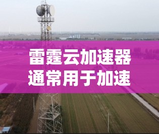 雷霆云加速器通常用于加速网络数据传输，以提升网络带宽利用率并减少延迟。如果你已经使用了雷霆云加速器，并且想知道关于其网络连接的测试情况，以下是一些可能的信息和建议