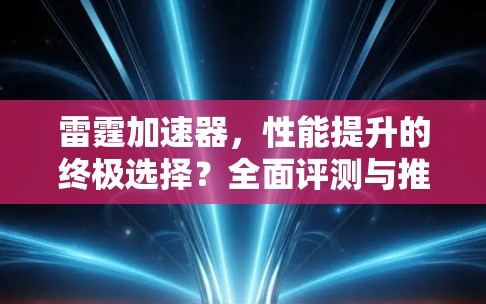 雷霆加速器,性能提升的终极选择?全面评测与推荐 雷霆加速器,性能提升的终极选择?全面评测与推荐