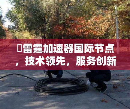 骍雷霆加速器国际节点，技术领先，服务创新