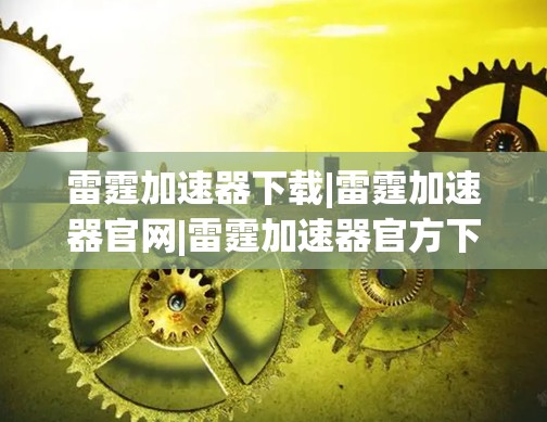 雷霆加速器下载|雷霆加速器官网|雷霆加速器官方下载 雷霆加速器下载|雷霆加速器官网|雷霆加速器官方下载