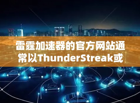 雷霆加速器的官方网站通常以ThunderStreak或ThunderStreak加速器为名，具体链接可能因网站的最新更新而变化。以下是建议的步骤和链接建议