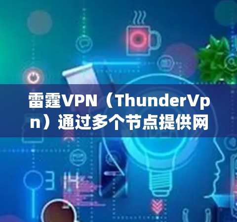 雷霆VPN(ThunderVpn)通过多个节点提供网络连接,不同节点的连接速度和稳定性可能会有所不同。以下是根据不同数据源整理的一些相关信息,供参考 雷霆VPN(ThunderVpn)通过多个节点提供网络连接,不同节点的连接速度和稳定性可能会有所不同。以下是根据不同数据源整理的一些相关信息,供参考