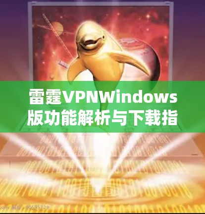雷霆VPNWindows版功能解析与下载指南