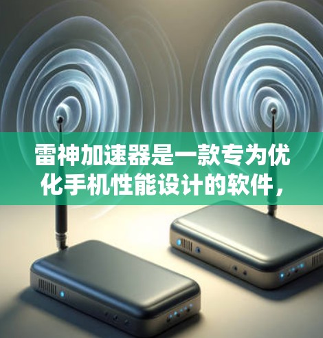 雷神加速器是一款专为优化手机性能设计的软件,通过人工智能技术自动优化手机的各个方面,包括手机优化、游戏优化、视频优化、拍照优化、设置优化和系统优化。以下是对其功能和应用的详细评测 雷神加速器是一款专为优化手机性能设计的软件,通过人工智能技术自动优化手机的各个方面,包括手机优化、游戏优化、视频优化、拍照优化、设置优化和系统优化。以下是对其功能和应用的详细评测