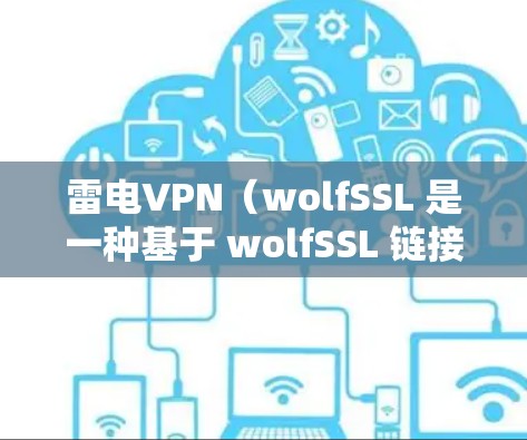 雷电VPN(wolfSSL 是一种基于 wolfSSL 链接的加密VPN解决方案,旨在保护用户数据安全。下面是一些适合用户学习和使用的教程 雷电VPN(wolfSSL 是一种基于 wolfSSL 链接的加密VPN解决方案,旨在保护用户数据安全。下面是一些适合用户学习和使用的教程