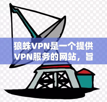 狼蛛VPN是一个提供VPN服务的网站，旨在保护用户的数据安全。以下是下载并使用狼蛛VPN的详细步骤