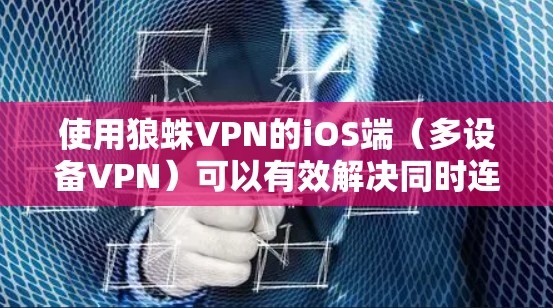 使用狼蛛VPN的iOS端(多设备VPN)可以有效解决同时连接多个计算机的问题。以下是一步步的指南,帮助你顺利使用狼蛛VPN 使用狼蛛VPN的iOS端(多设备VPN)可以有效解决同时连接多个计算机的问题。以下是一步步的指南,帮助你顺利使用狼蛛VPN