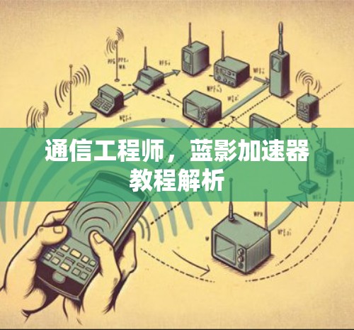 通信工程师，蓝影加速器教程解析