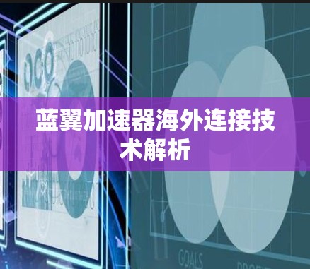 蓝翼加速器海外连接技术解析 蓝翼加速器海外连接技术解析