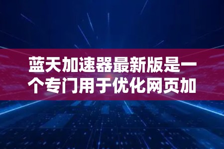蓝天加速器最新版是一个专门用于优化网页加载速度的工具,旨在通过各种技术手段提升网页加载时间。如果你正在寻找一个功能全面、效果好的蓝天加速器,以下是一些最新版本的信息和推荐 蓝天加速器最新版是一个专门用于优化网页加载速度的工具,旨在通过各种技术手段提升网页加载时间。如果你正在寻找一个功能全面、效果好的蓝天加速器,以下是一些最新版本的信息和推荐