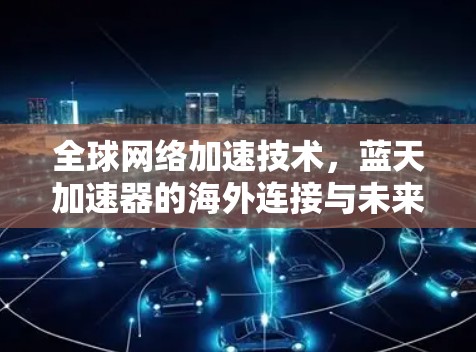 全球网络加速技术,蓝天加速器的海外连接与未来展望 全球网络加速技术,蓝天加速器的海外连接与未来展望