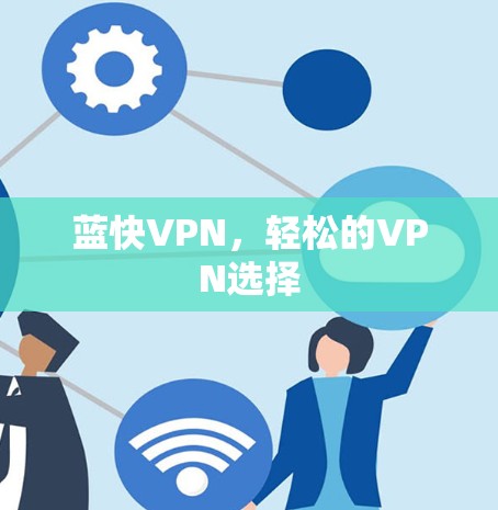 蓝快VPN,轻松的VPN选择 蓝快VPN,轻松的VPN选择