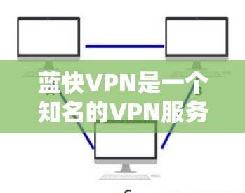 蓝快VPN是一个知名的VPN服务，如果你对如何设置蓝快VPN的连接设置感兴趣，以下是一些常见的设置步骤和注意事项