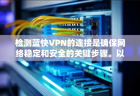 检测蓝快VPN的连接是确保网络稳定和安全的关键步骤。以下是一个系统化的指南，帮助您了解如何有效检测蓝快VPN的连接