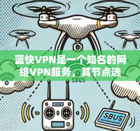 蓝快VPN是一个知名的网络VPN服务，其节点选择和测试是确保安全性和效率的关键步骤。以下是对蓝快VPN节点选择和测试的详细分析