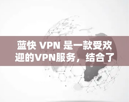蓝快 VPN 是一款受欢迎的VPN服务,结合了加密技术和多模态的网络体验。以下是对蓝快 VPN 的详细分析和总结 蓝快 VPN 是一款受欢迎的VPN服务,结合了加密技术和多模态的网络体验。以下是对蓝快 VPN 的详细分析和总结