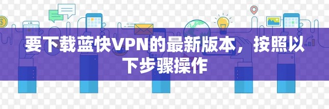 要下载蓝快VPN的最新版本,按照以下步骤操作 要下载蓝快VPN的最新版本,按照以下步骤操作
