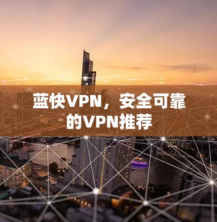蓝快VPN,安全可靠的VPN推荐 蓝快VPN,安全可靠的VPN推荐