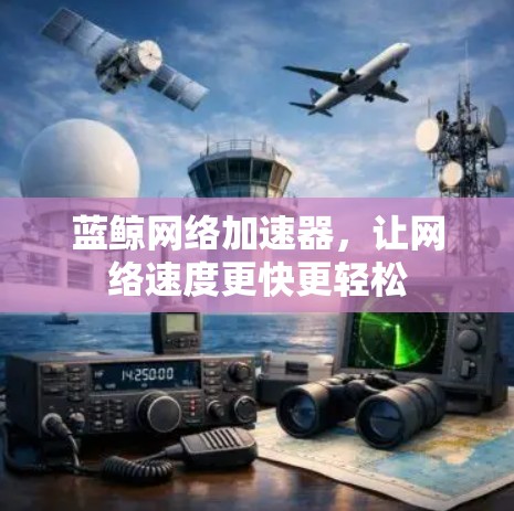 蓝鲸网络加速器,让网络速度更快更轻松 蓝鲸网络加速器,让网络速度更快更轻松