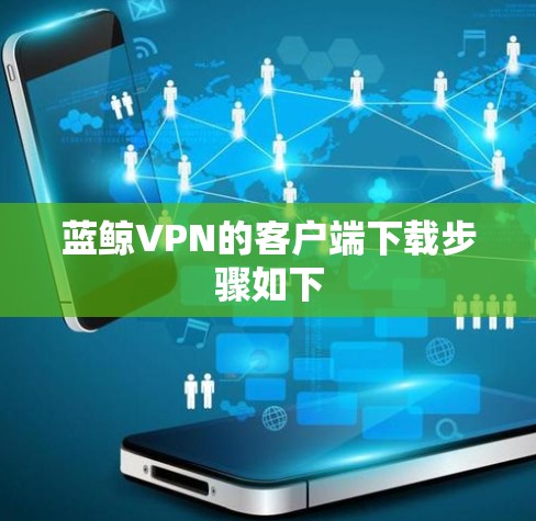 蓝鲸VPN的客户端下载步骤如下 蓝鲸VPN的客户端下载步骤如下
