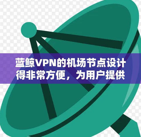蓝鲸VPN的机场节点设计得非常方便，为用户提供了一种高效且安全的VPN访问方式。以下是蓝鲸VPN提供的机场节点及其推荐的高速服务器，供您参考