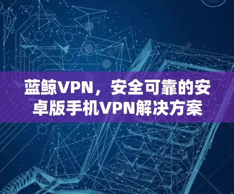 蓝鲸VPN，安全可靠的安卓版手机VPN解决方案