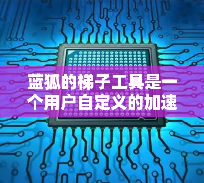 蓝狐的梯子工具是一个用户自定义的加速器,用于快速加载网页和应用。以下是详细的步骤和使用指南 蓝狐的梯子工具是一个用户自定义的加速器,用于快速加载网页和应用。以下是详细的步骤和使用指南