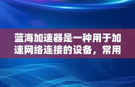 蓝海加速器是一种用于加速网络连接的设备，常用于工业和传感器领域。其线路检测是测试其内部连接的稳定性、绝缘层的健康以及是否存在短路等潜在问题。以下是如何进行蓝海加速器线路检测的步骤和方法