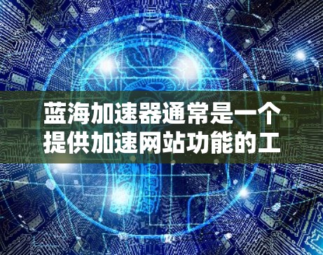 蓝海加速器通常是一个提供加速网站功能的工具,如果你想在蓝海加速器的网站上访问外部网络资源(如云存储、网盘等)可能需要通过以下步骤操作 蓝海加速器通常是一个提供加速网站功能的工具,如果你想在蓝海加速器的网站上访问外部网络资源(如云存储、网盘等)可能需要通过以下步骤操作
