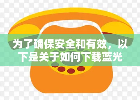 为了确保安全和有效，以下是关于如何下载蓝光加速器的指南