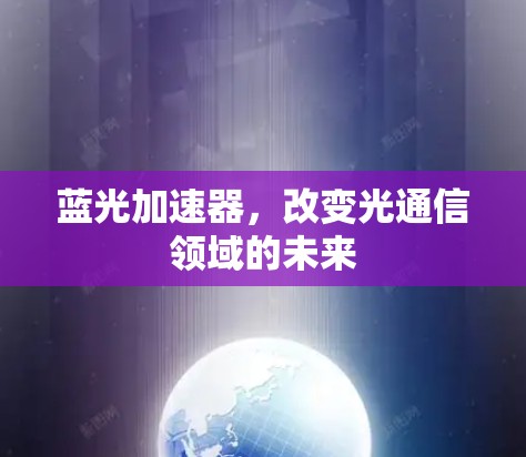 蓝光加速器,改变光通信领域的未来 蓝光加速器,改变光通信领域的未来