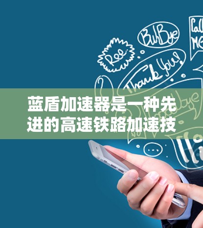 蓝盾加速器是一种先进的高速铁路加速技术,其核心在于通过高效的减速机和优化的轨道设计来实现快速的列车加速。以下是对其工作的详细分析 蓝盾加速器是一种先进的高速铁路加速技术,其核心在于通过高效的减速机和优化的轨道设计来实现快速的列车加速。以下是对其工作的详细分析