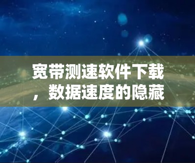 宽带测速软件下载,数据速度的隐藏密码 宽带测速软件下载,数据速度的隐藏密码