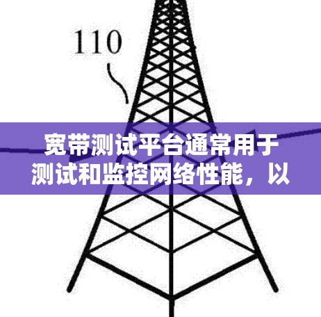宽带测试平台通常用于测试和监控网络性能,以确保宽带连接的稳定性和可靠性。以下是一些常见的宽带测试平台及其特点 宽带测试平台通常用于测试和监控网络性能,以确保宽带连接的稳定性和可靠性。以下是一些常见的宽带测试平台及其特点