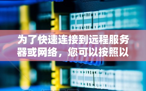 为了快速连接到远程服务器或网络,您可以按照以下步骤操作 为了快速连接到远程服务器或网络,您可以按照以下步骤操作