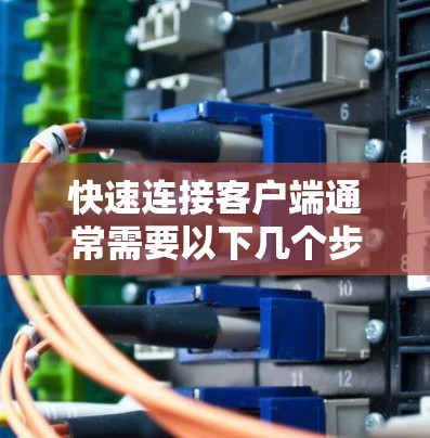 快速连接客户端通常需要以下几个步骤