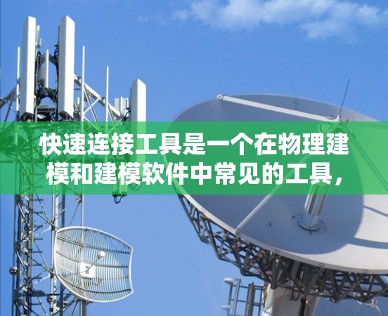 快速连接工具是一个在物理建模和建模软件中常见的工具,用于连接多个物体以优化几何关系和结构。以下是关于快速连接工具的详细解释和操作步骤 快速连接工具是一个在物理建模和建模软件中常见的工具,用于连接多个物体以优化几何关系和结构。以下是关于快速连接工具的详细解释和操作步骤