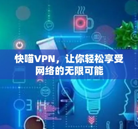 快喵VPN,让你轻松享受网络的无限可能 快喵VPN,让你轻松享受网络的无限可能