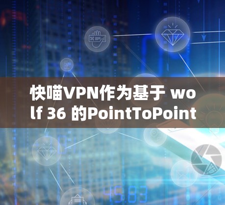快喵VPN作为基于 wolf 36 的PointToPoint VPN服务,通常在性能方面表现良好。以下是对其性能的分析 快喵VPN作为基于 wolf 36 的PointToPoint VPN服务,通常在性能方面表现良好。以下是对其性能的分析