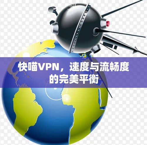 快喵VPN,速度与流畅度的完美平衡 快喵VPN,速度与流畅度的完美平衡