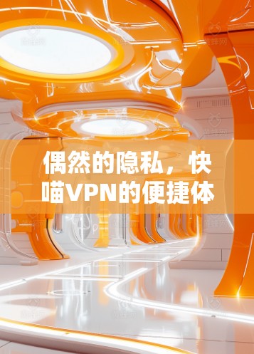 偶然的隐私,快喵VPN的便捷体验 偶然的隐私,快喵VPN的便捷体验
