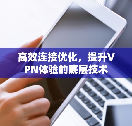 高效连接优化,提升VPN体验的底层技术 高效连接优化,提升VPN体验的底层技术
