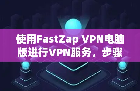 使用FastZap VPN电脑版进行VPN服务，步骤如下