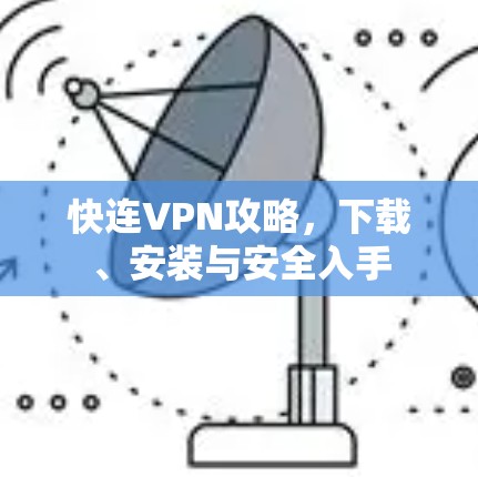 快连VPN攻略,下载、安装与安全入手 快连VPN攻略,下载、安装与安全入手