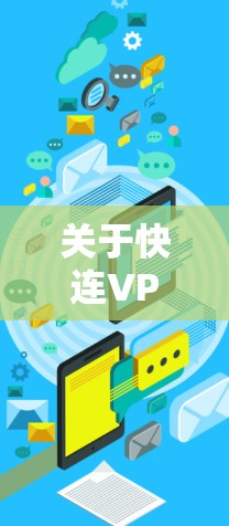 关于快连VPN苹果版本的信息,以下是详细的总结和建议 关于快连VPN苹果版本的信息,以下是详细的总结和建议