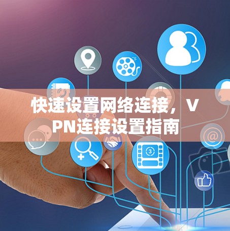 快速设置网络连接,VPN连接设置指南 快速设置网络连接,VPN连接设置指南